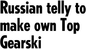 Russian telly to make own Top Gearski